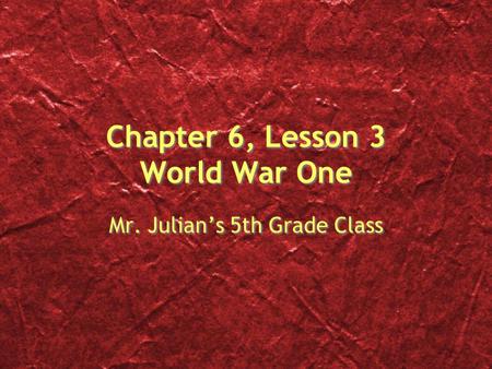 Chapter 6, Lesson 3 World War One Mr. Julian’s 5th Grade Class.