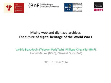Mixing web and digitized archives The future of digital heritage of the World War I Valérie Beaudouin (Telecom ParisTech), Philippe Chevallier (BnF), Lionel.