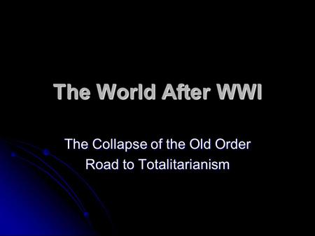 The World After WWI The Collapse of the Old Order Road to Totalitarianism.