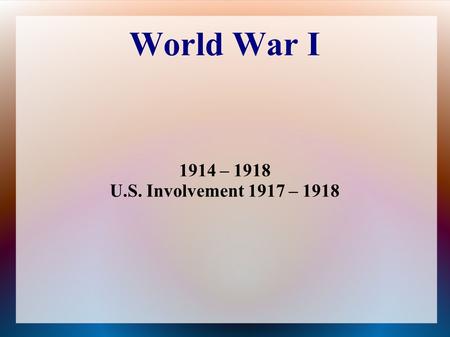 World War I 1914 – 1918 U.S. Involvement 1917 – 1918.