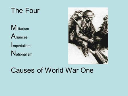 The Four M ilitarism A lliances I mperialism N ationalism Causes of World War One.