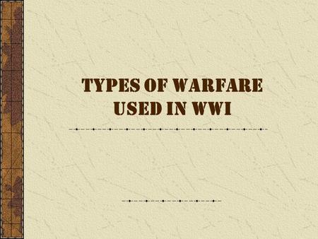 TYPES OF WARFARE USED IN WWI TRENCH WARFARE Gas and guns First time trenches used extensively in war Narrow zig-zags – one behind other 8 feet deep Duckboards.