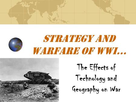 Strategy and Warfare of WWI… The Effects of Technology and Geography on War.