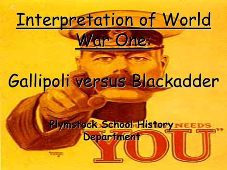 Interpretation of World War One: Gallipoli versus Blackadder Plymstock School History Department.