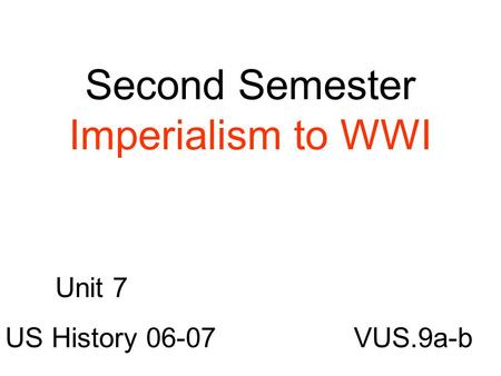 Second Semester Imperialism to WWI VUS.9a-b Unit 7 US History 06-07.