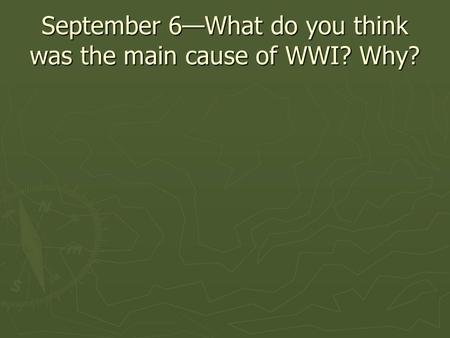 September 6—What do you think was the main cause of WWI? Why?