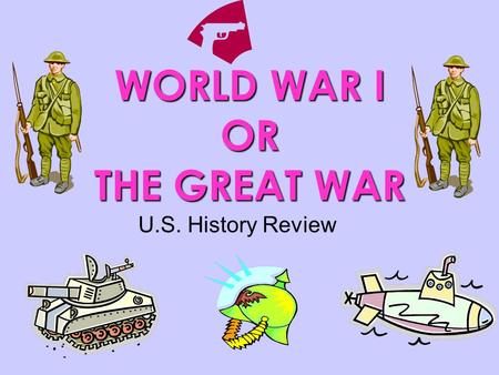 WORLD WAR I OR THE GREAT WAR U.S. History Review.