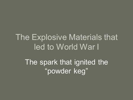 The Explosive Materials that led to World War I The spark that ignited the “powder keg”