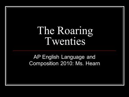 The Roaring Twenties AP English Language and Composition 2010: Ms. Hearn.