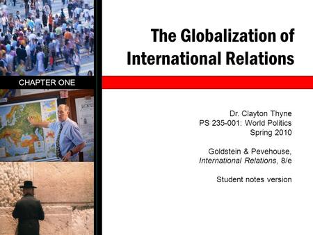 The Globalization of International Relations CHAPTER ONE Dr. Clayton Thyne PS 235-001: World Politics Spring 2010 Goldstein & Pevehouse, International.