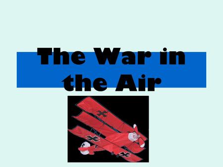 The War in the Air. Aims: Examine the air battles fought during World War One. Identify the main components of a World War One aeroplane.