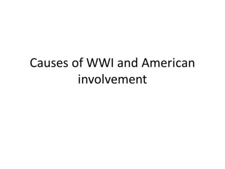 Causes of WWI and American involvement. WWI Connections to today The reasons why the war was started are similar to the reasons why countries fight today.