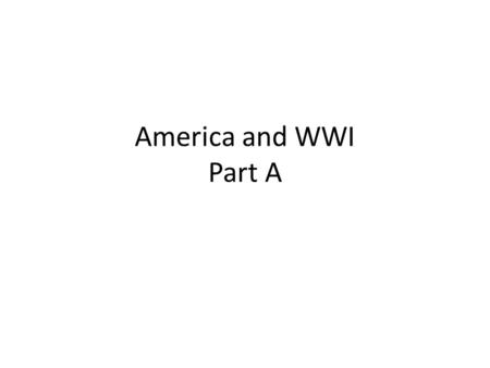 America and WWI Part A. 1.When did World War One begin? August 1914 2. When did an armistice end the major fighting of WWI? November 11, 1918 3. What.