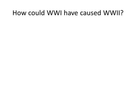 How could WWI have caused WWII?. Treaty of Versailles 1. Germany had to take full blame for WWI 2. Germany had to pay reparations to the Allied Powers.