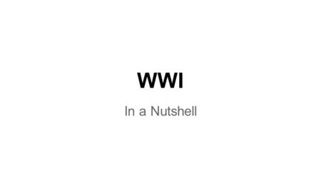 WWI In a Nutshell. 1.Who was involved and Why? ●who? - EVERYONE!... almost ●why? - alliances, colonies, spheres of influence o basically imperialism/nationalism.