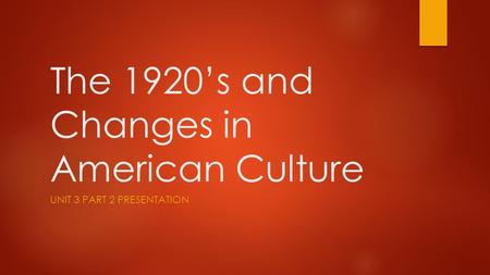 The 1920’s and Changes in American Culture UNIT 3 PART 2 PRESENTATION.