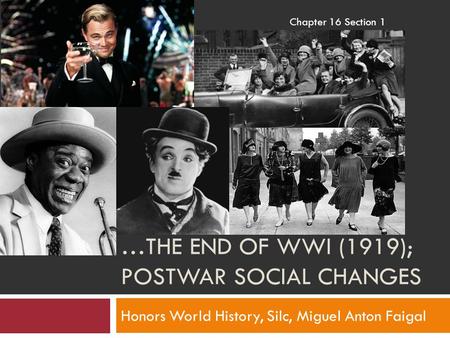…THE END OF WWI (1919); POSTWAR SOCIAL CHANGES Honors World History, Silc, Miguel Anton Faigal Chapter 16 Section 1.