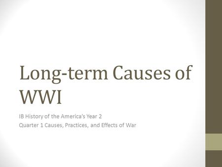 Long-term Causes of WWI IB History of the America’s Year 2 Quarter 1 Causes, Practices, and Effects of War.