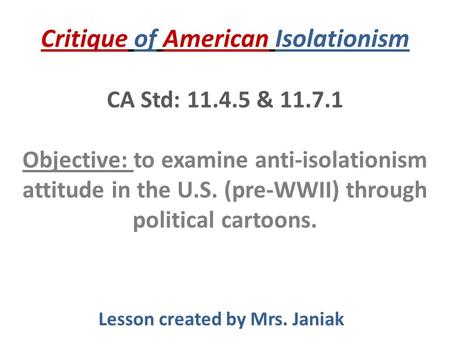 Critique of American Isolationism CA Std: 11.4.5 & 11.7.1 Objective: to examine anti-isolationism attitude in the U.S. (pre-WWII) through political cartoons.