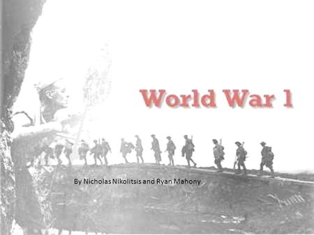 By Nicholas Nikolitsis and Ryan Mahony. WW1 started early in the last century. Not many people are alive that remember that horrible event. WW1 started.