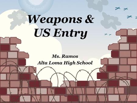Weapons & US Entry Ms. Ramos Alta Loma High School.