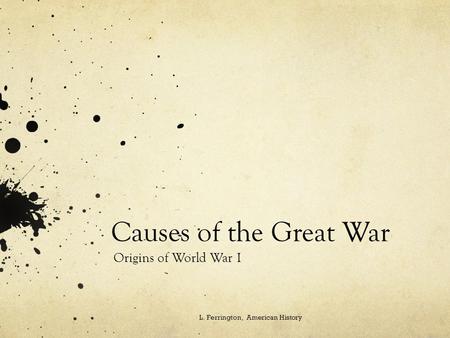 Causes of the Great War Origins of World War I L. Ferrington, American History.