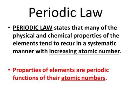 Periodic Law PERIODIC LAW states that many of the physical and chemical properties of the elements tend to recur in a systematic manner with increasing.