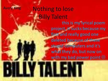 Nothing to lose Billy Talent this is my lyrical poem project, it sucks because my first and really good one deleted because of these stupid computers and.
