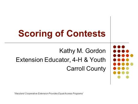 Scoring of Contests Kathy M. Gordon Extension Educator, 4-H & Youth Carroll County “Maryland Cooperative Extension Provides Equal Access Programs”