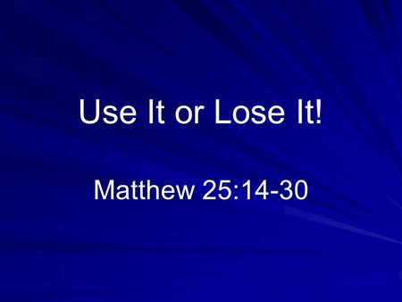 Use It or Lose It! Matthew 25:14-30. Introduction Chinese proverb – –“What you have and do not use, you will soon lose” – –Jesus (Matthew 13:12; 25:29)