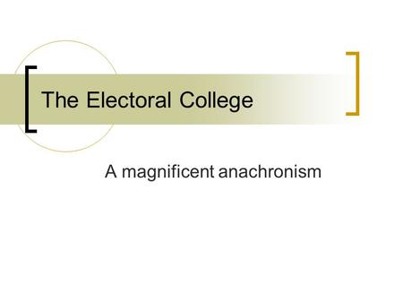 A magnificent anachronism The Electoral College. Clearly Communicated Learning Objectives Discuss the Electoral College and the strategy of presidential.