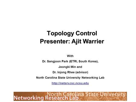 Topology Control Presenter: Ajit Warrier With Dr. Sangjoon Park (ETRI, South Korea), Jeongki Min and Dr. Injong Rhee (advisor) North Carolina State University.