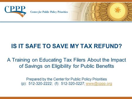 IS IT SAFE TO SAVE MY TAX REFUND? A Training on Educating Tax Filers About the Impact of Savings on Eligibility for Public Benefits Prepared by the Center.
