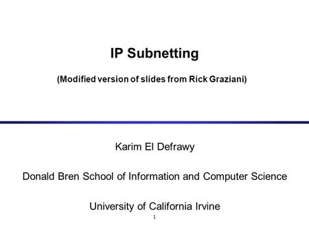 1 IP Subnetting (Modified version of slides from Rick Graziani) Karim El Defrawy Donald Bren School of Information and Computer Science University of California.