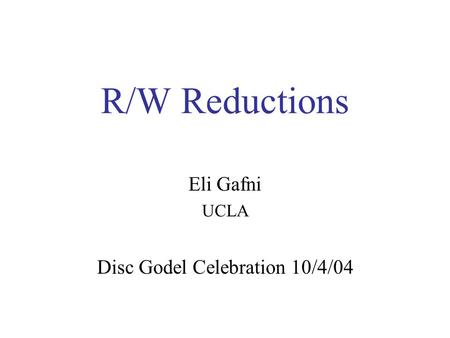 R/W Reductions Eli Gafni UCLA Disc Godel Celebration 10/4/04.