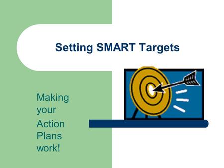Setting SMART Targets Making your Action Plans work!