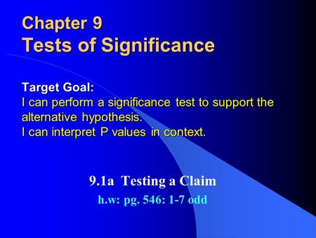 Chapter 9 Tests of Significance Target Goal: I can perform a significance test to support the alternative hypothesis. I can interpret P values in context.