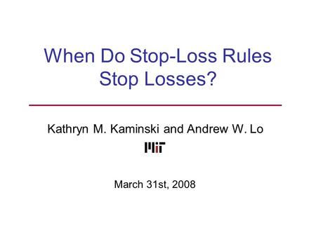When Do Stop-Loss Rules Stop Losses? Kathryn M. Kaminski and Andrew W. Lo TexPoint fonts used in EMF. Read the TexPoint manual before you delete this box.: