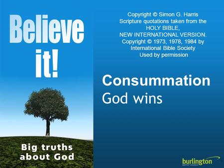 Consummation God wins Copyright © Simon G. Harris Scripture quotations taken from the HOLY BIBLE, NEW INTERNATIONAL VERSION. Copyright © 1973, 1978, 1984.