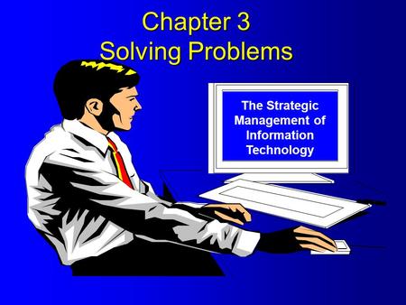 Chapter 3 Solving Problems The Strategic Management of Information Technology.