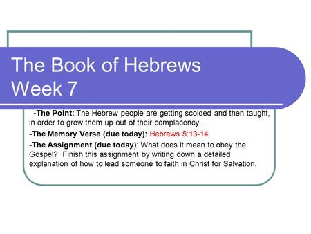 The Book of Hebrews Week 7 -The Point: The Hebrew people are getting scolded and then taught, in order to grow them up out of their complacency. -The Memory.