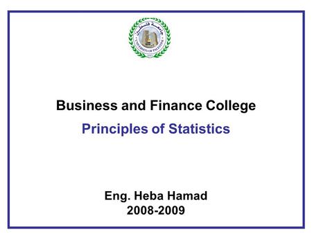 Business and Finance College Principles of Statistics Eng. Heba Hamad 2008-2009.