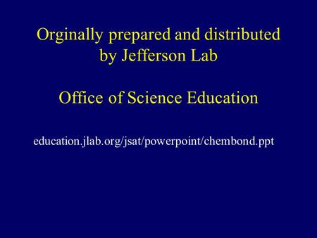 Orginally prepared and distributed by Jefferson Lab Office of Science Education education.jlab.org/jsat/powerpoint/chembond.ppt.