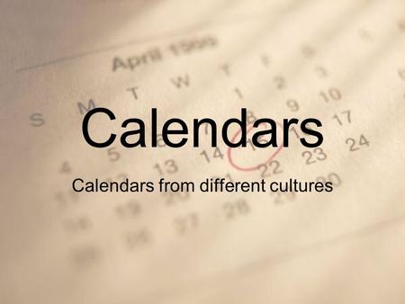 Calendars Calendars from different cultures. Keeping Time Today you probably think of a year as 365 days, but why do we have 365 days? The 365 day year.