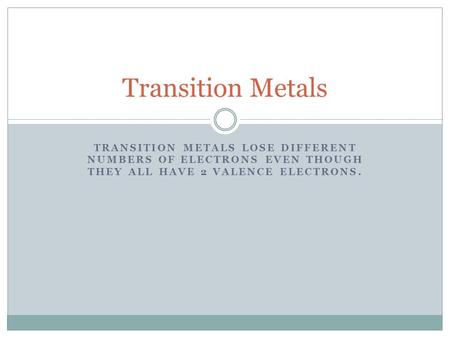 TRANSITION METALS LOSE DIFFERENT NUMBERS OF ELECTRONS EVEN THOUGH THEY ALL HAVE 2 VALENCE ELECTRONS. Transition Metals.