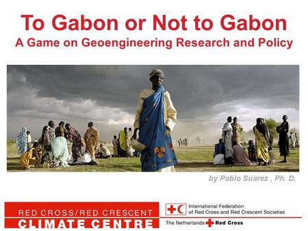 To Gabon or Not to Gabon A Game on Geoengineering Research and Policy by Pablo Suarez, Ph. D.