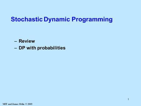 MIT and James Orlin © 2003 1 Stochastic Dynamic Programming –Review –DP with probabilities.