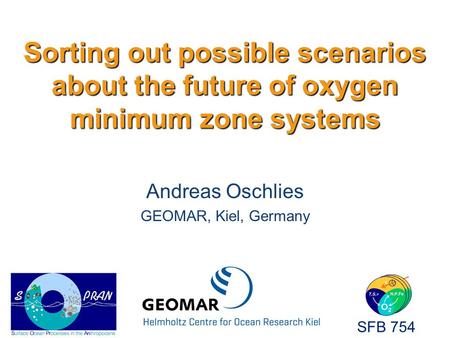 Sorting out possible scenarios about the future of oxygen minimum zone systems Andreas Oschlies GEOMAR, Kiel, Germany SFB 754.
