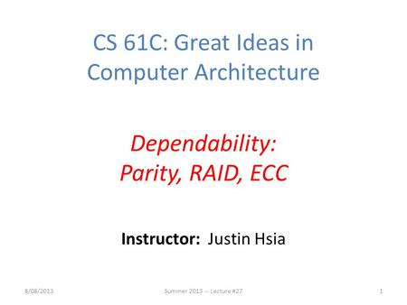 Instructor: Justin Hsia 8/08/2013Summer 2013 -- Lecture #271 CS 61C: Great Ideas in Computer Architecture Dependability: Parity, RAID, ECC.
