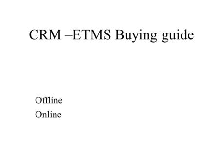 CRM –ETMS Buying guide Offline Online. Offline Interface Environment Cost.